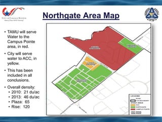 Northgate Area Map
• TAMU will serve
Water to the
Campus Pointe
area, in red.
• City will serve
water to ACC, in
yellow.
• This has been
included in all
conclusions.
• Overall density:
• 2010: 21 du/ac
• 2013: 46 du/ac
• Plaza: 65
• Rise: 120
 