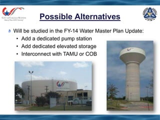 Possible Alternatives
Will be studied in the FY-14 Water Master Plan Update:
• Add a dedicated pump station
• Add dedicated elevated storage
• Interconnect with TAMU or COB
 