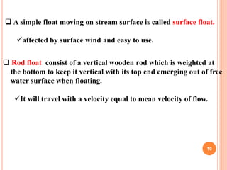 10
 A simple float moving on stream surface is called surface float.
affected by surface wind and easy to use.
 Rod flo...