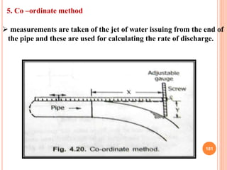 181
5. Co –ordinate method
 measurements are taken of the jet of water issuing from the end of
the pipe and these are use...