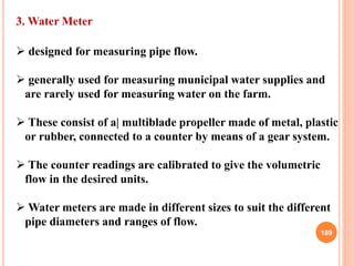189
3. Water Meter
 designed for measuring pipe flow.
 generally used for measuring municipal water supplies and
are rar...