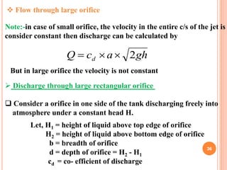 36
 Flow through large orifice
Note:-in case of small orifice, the velocity in the entire c/s of the jet is
consider cons...