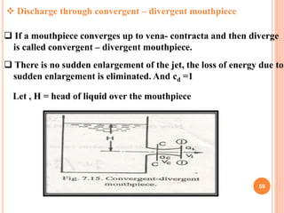 59
 Discharge through convergent – divergent mouthpiece
 If a mouthpiece converges up to vena- contracta and then diverg...
