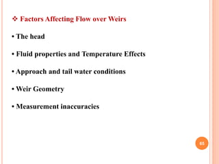 65
 Factors Affecting Flow over Weirs
• The head
• Fluid properties and Temperature Effects
• Approach and tail water con...