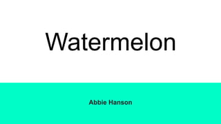 Watermelon
Abbie Hanson
 