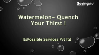 Watermelon  quench your thirst !