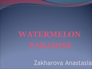 WATERMELON
PARADISE
Zakharova Anastasia
 