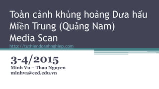 Toàn cảnh khủng hoảng Dưa hấu
Miền Trung (Quảng Nam)
Media Scan
http://tuthiendoanhnghiep.com
3-4/2015
Minh Vu – Thao Nguyen
minhva@ced.edu.vn
 