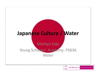 Japanese Culture / Water
Michiyo Oda
Young Scholars’ Academy- PS636
Water

 
