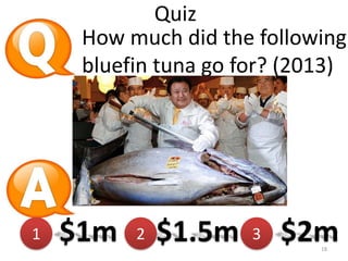 Quiz
How much did the following
bluefin tuna go for? (2013)

1

$1m

2

$1.5m

3

$2m
18

 