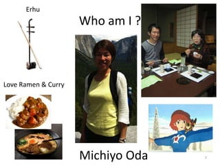 Erhu

Who am I ?

Love Ramen & Curry

Michiyo Oda

2

 