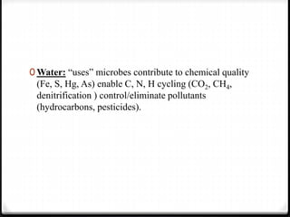 0 Water: “uses” microbes contribute to chemical quality
(Fe, S, Hg, As) enable C, N, H cycling (CO2, CH4,
denitrification ) control/eliminate pollutants
(hydrocarbons, pesticides).
 