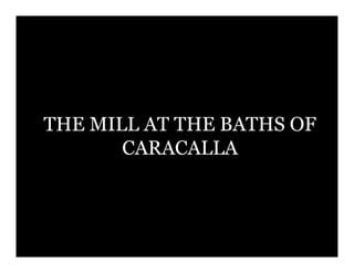 THE MILL AT THE BATHS OF
       CARACALLA
 