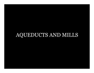AQUEDUCTS AND MILLS
 