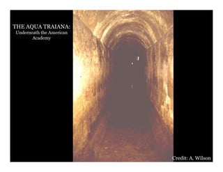 THE AQUA TRAIANA:
Underneath the American
       Academy




                          Credit: A. Wilson
 