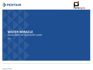 Sistemas Compactos
WATER MIRACLE
ÁGUA LIMPA EM QUALQUER LUGAR
2015
 