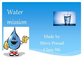 Water
mission
Made by
Shiva Prasad
Class 9th
 