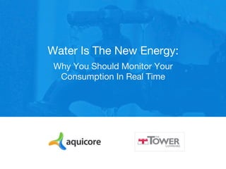 Why You Should Monitor Your
Consumption In Real Time
Water Is The New Energy:
 