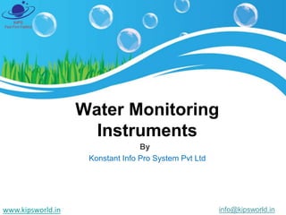 Water Monitoring
Instruments
By
Konstant Info Pro System Pvt Ltd
info@kipsworld.in
www.kipsworld.in
 