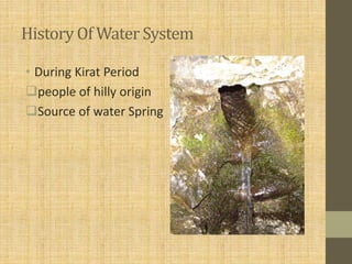 History Of Water System
• During Kirat Period
people of hilly origin
Source of water Spring
 