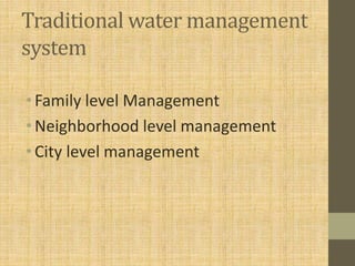 Traditional water management
system
•Family level Management
•Neighborhood level management
•City level management
 