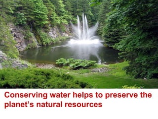 Conserving water helps to preserve the
planet’s natural resources

 