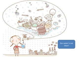 Our water is not
clean!

 