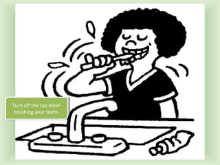 Turn off the tap when
Turn off the tap when
brushing your teeth.
brushing your teeth.

 
