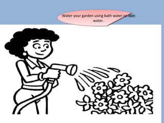Water your garden using bath water or dish
Water your garden using bath water or dish
water.
water.

 