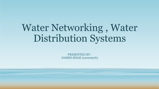 Water Networking , Water
Distribution Systems
PRESENTED BY :
DARSH SHAH (22000976)
 