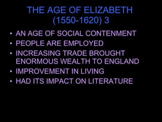 THE AGE OF ELIZABETH  (1550-1620) 3 AN AGE OF SOCIAL CONTENMENT PEOPLE ARE EMPLOYED INCREASING TRADE BROUGHT ENORMOUS WEALTH TO ENGLAND IMPROVEMENT IN LIVING HAD ITS IMPACT ON LITERATURE 