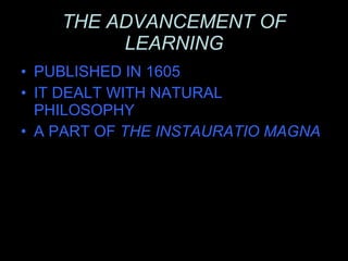 THE ADVANCEMENT OF LEARNING PUBLISHED IN 1605 IT DEALT WITH NATURAL PHILOSOPHY A PART OF  THE INSTAURATIO MAGNA 