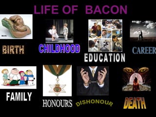 LIFE OF  BACON BIRTH CHILDHOOD EDUCATION CAREER FAMILY HONOURS DISHONOUR DEATH 