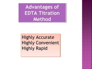 Advantages of
EDTA Titration
Method
Advantages of
EDTA Titration
Method
Highly Accurate
Highly Convenient
Highly Rapid
Highly Accurate
Highly Convenient
Highly Rapid
 