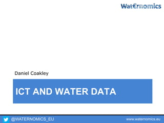 @WATERNOMICS_EU www.waternomics.eu
ICT AND WATER DATA
Daniel Coakley
 