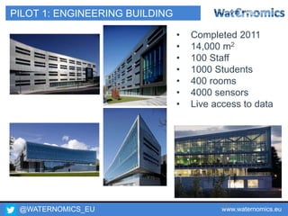 @WATERNOMICS_EU www.waternomics.eu28
PILOT 1: ENGINEERING BUILDING
• Completed 2011
• 14,000 m2
• 100 Staff
• 1000 Students
• 400 rooms
• 4000 sensors
• Live access to data
 