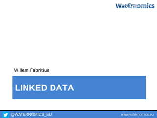 @WATERNOMICS_EU www.waternomics.eu
LINKED DATA
Willem Fabritius
 
