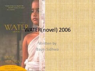 WATER(novel) 2006
Written by
Bapsi Sidhwa

 