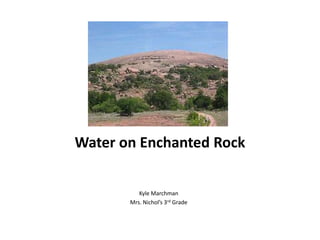 Water on Enchanted Rock

          Kyle Marchman
       Mrs. Nichol’s 3rd Grade
 