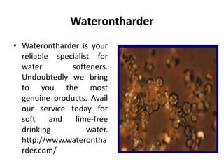 Waterontharder
• Waterontharder is your
reliable specialist for
water softeners.
Undoubtedly we bring
to you the most
genuine products. Avail
our service today for
soft and lime-free
drinking water.
http://www.waterontha
rder.com/
 