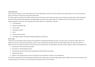 Contract Supervisor
Kings will provide a full time, on site contract supervisor who’s sole responsibility would be to Nylex Water Solutions. The contract supervisor is a day to day operational
contact, the utilisation of which ensures streamlined communication.
The contract supervisor will assist in the collation of data to be used in KPI reports, and will collate such reports within a timeframe specified by Nylex Water and Kings for
submission. Being involved from the beginning of the implementation period ensures the contract supervisor is completely up to speed with all aspects of the contract.
Ongoing management of the drivers forms a large part of the contract supervisor’s responsibilities, along with:
• Load management
• Returned or damaged freight
• Invoice Audits
• Technology Utilisation
• POD’s
• Vehicle and Uniform audits
• Counselling, Discipline, Warning, Re-training, Re-deployment, Dismissal, etc
Driver Trainer
A lead driver will be trained up in all areas and given the responsibility of inducting and training all new drivers. The ‘driver trainer’ will assist the contract supervisor in
getting new drivers up to speed with all requirements, systems, processes and procedures associated with the task. Whilst implementation may require this lead driver to
spend extra time on site initially, this will be very much a part time role moving forward. The responsibilities of the driver trainer in addition to induction and training will be:
• Spot checks on correct load retention procedures
• Spot checks on manual handling procedures
• Ensuring Kings and Nylex Water Solutions requirements are being followed as per training
• Equipment spot checks
• Regular review meetings with onsite supervisor reporting on driver performance on the above, driver feedback etc
All of the above responsibilities will be predominantly looked after by the Contract Supervisor after the implementation stage is complete, however the driver trainer provides
a secondary supervisory role so there is not any relaxing of the procedures all drivers will be trained in.
 