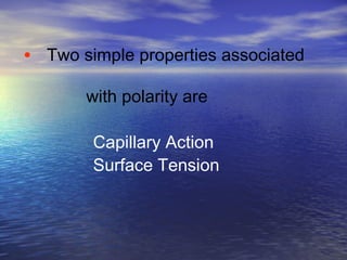 Two simple properties associated  with polarity are  Capillary Action Surface Tension 