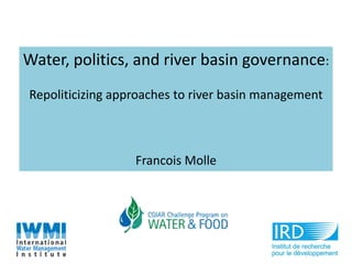 Water, politics, and river basin governance:
Repoliticizing approaches to river basin management



                  Francois Molle
 