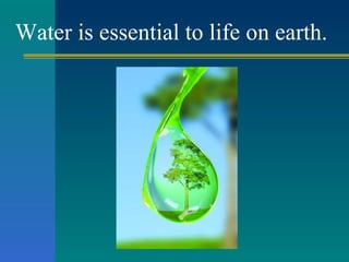 Water is essential to life on earth. 