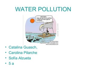 WATER POLLUTION
• Catalina Guasch,
• Carolina Pilarche
• Sofía Alzueta
• 5 a
 