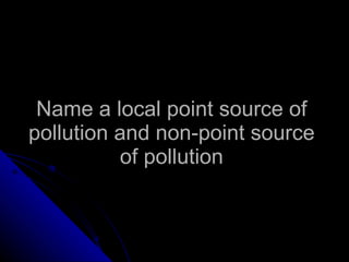 Name a local point source of pollution and non-point source of pollution 