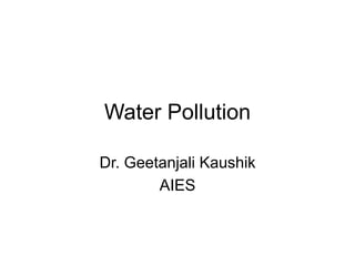 Water Pollution
Dr. Geetanjali Kaushik
AIES
 