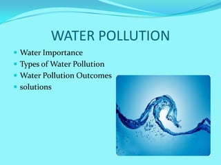 WATER POLLUTION
 Water Importance
 Types of Water Pollution
 Water Pollution Outcomes
 solutions
 