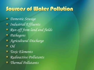 Domestic Sewage
Industrial Effluents
Run off from land and fields
Pathogens
Agricultural Discharge
Oil
Toxic Elements
Radioactive Pollutants
Thermal Pollutants
 