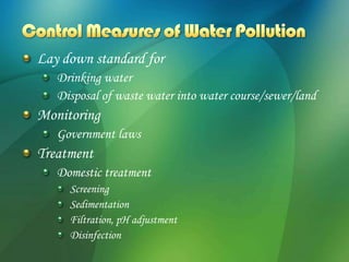 Lay down standard for
   Drinking water
   Disposal of waste water into water course/sewer/land
Monitoring
   Government laws
Treatment
   Domestic treatment
     Screening
     Sedimentation
     Filtration, pH adjustment
     Disinfection
 